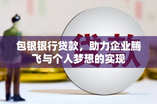 大名包银银行贷款，助力企业腾飞与个人梦想的实现
