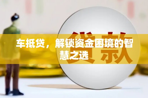 大名车抵贷，解锁资金困境的智慧之选