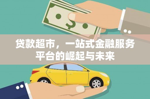 大名贷款超市，一站式金融服务平台的崛起与未来