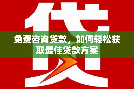 大名免费咨询贷款，如何轻松获取最佳贷款方案
