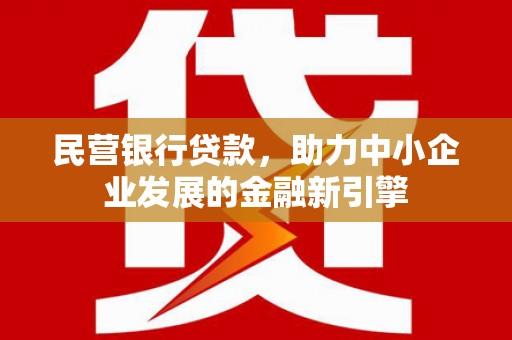大名民营银行贷款，助力中小企业发展的金融新引擎