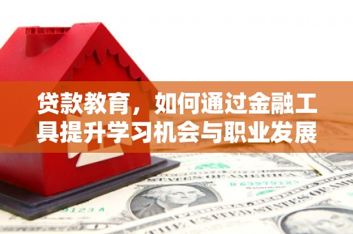 大名贷款教育，如何通过金融工具提升学习机会与职业发展