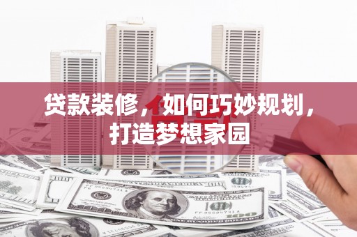 大名贷款装修，如何巧妙规划，打造梦想家园