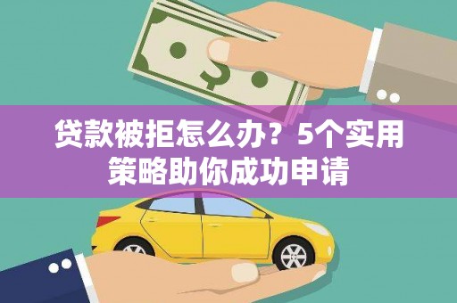 大名贷款被拒怎么办？5个实用策略助你成功申请