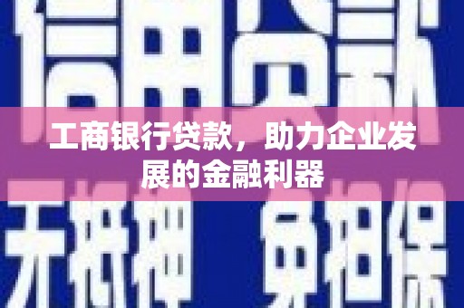 大名工商银行贷款，助力企业发展的金融利器