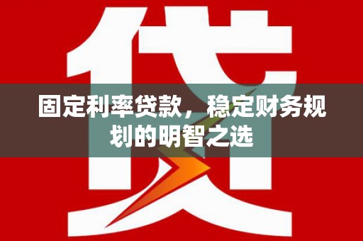 大名固定利率贷款，稳定财务规划的明智之选