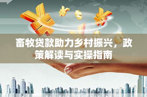 大名畜牧贷款助力乡村振兴，政策解读与实操指南
