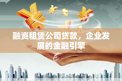 大名融资租赁公司贷款，企业发展的金融引擎