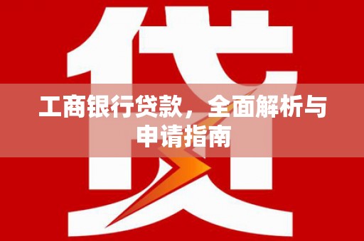 大名工商银行贷款，全面解析与申请指南