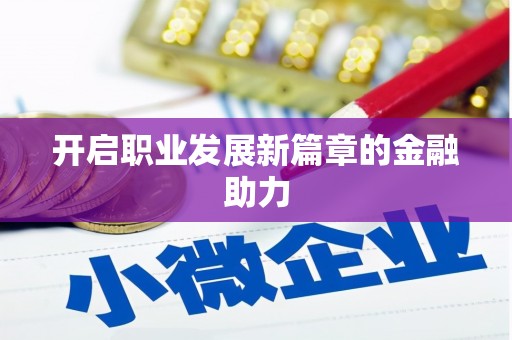 大名开启职业发展新篇章的金融助力