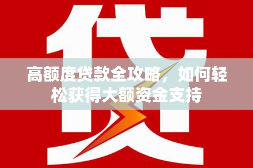 大名高额度贷款全攻略，如何轻松获得大额资金支持