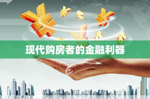大名现代购房者的金融利器