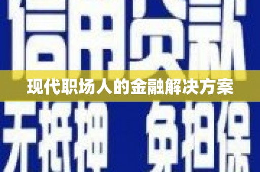 大名现代职场人的金融解决方案