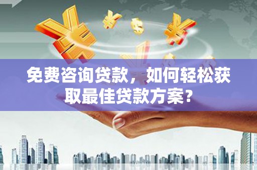 大名免费咨询贷款，如何轻松获取最佳贷款方案？