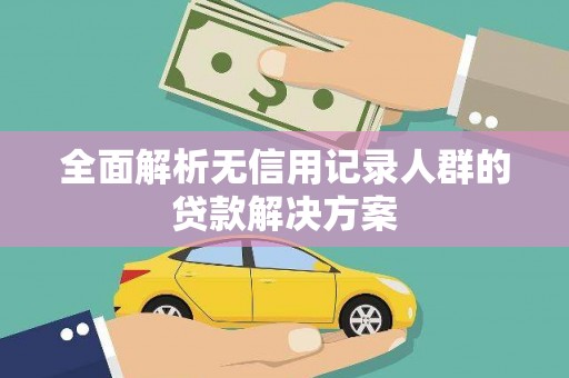 大名全面解析无信用记录人群的贷款解决方案