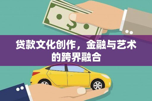 大名贷款文化创作，金融与艺术的跨界融合