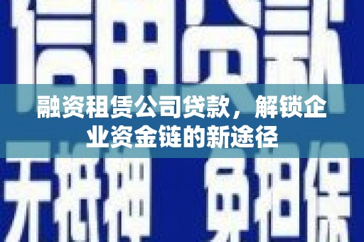 大名融资租赁公司贷款，解锁企业资金链的新途径