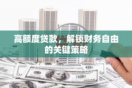 大名高额度贷款，解锁财务自由的关键策略